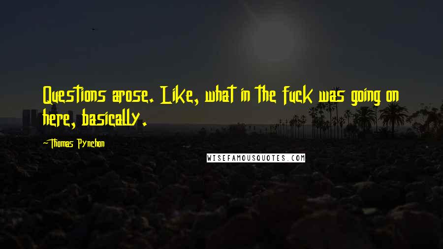 Thomas Pynchon Quotes: Questions arose. Like, what in the fuck was going on here, basically.