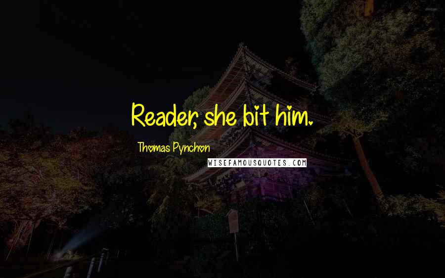 Thomas Pynchon Quotes: Reader, she bit him.