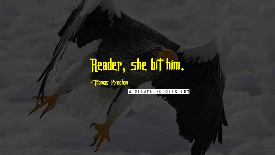 Thomas Pynchon Quotes: Reader, she bit him.