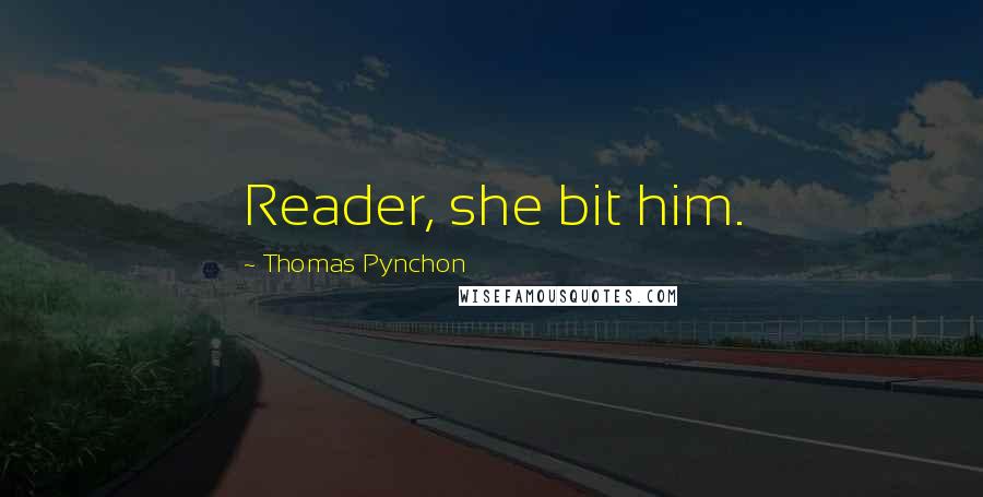 Thomas Pynchon Quotes: Reader, she bit him.