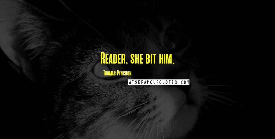 Thomas Pynchon Quotes: Reader, she bit him.
