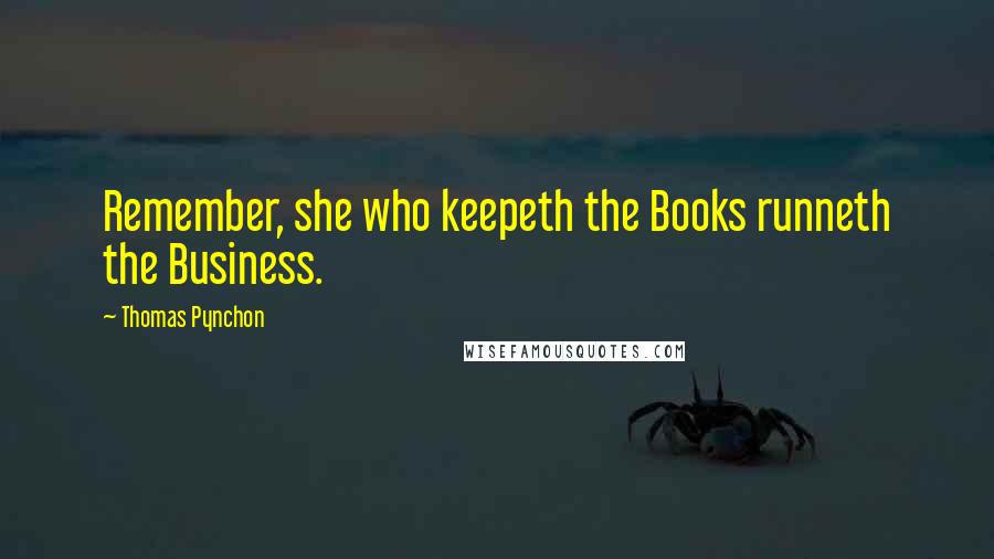Thomas Pynchon Quotes: Remember, she who keepeth the Books runneth the Business.