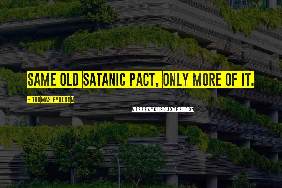 Thomas Pynchon Quotes: Same old Satanic pact, only more of it.
