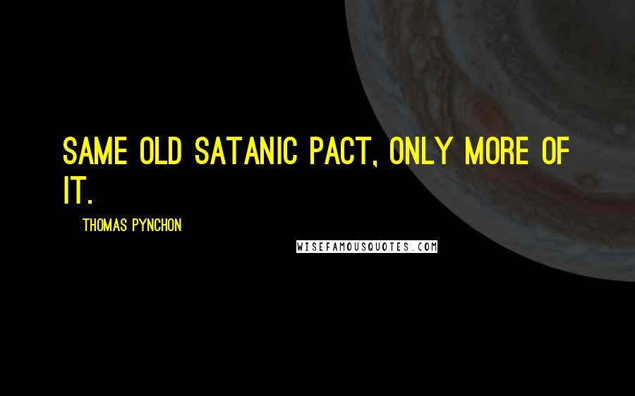 Thomas Pynchon Quotes: Same old Satanic pact, only more of it.