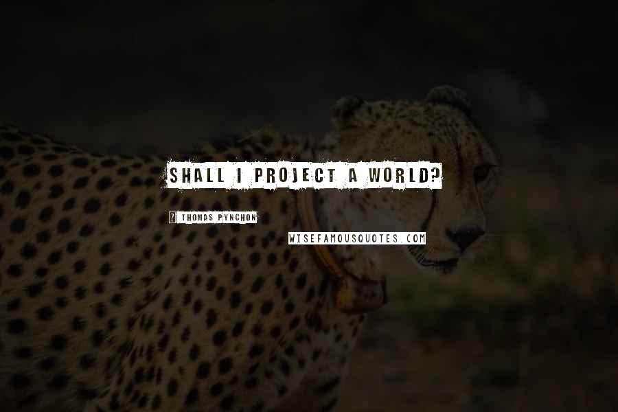 Thomas Pynchon Quotes: Shall I project a world?