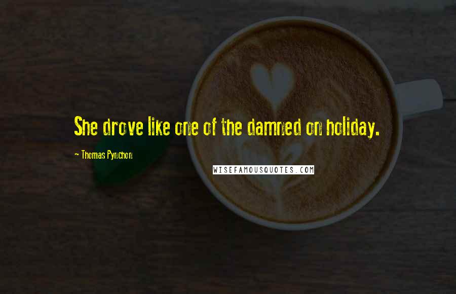 Thomas Pynchon Quotes: She drove like one of the damned on holiday.