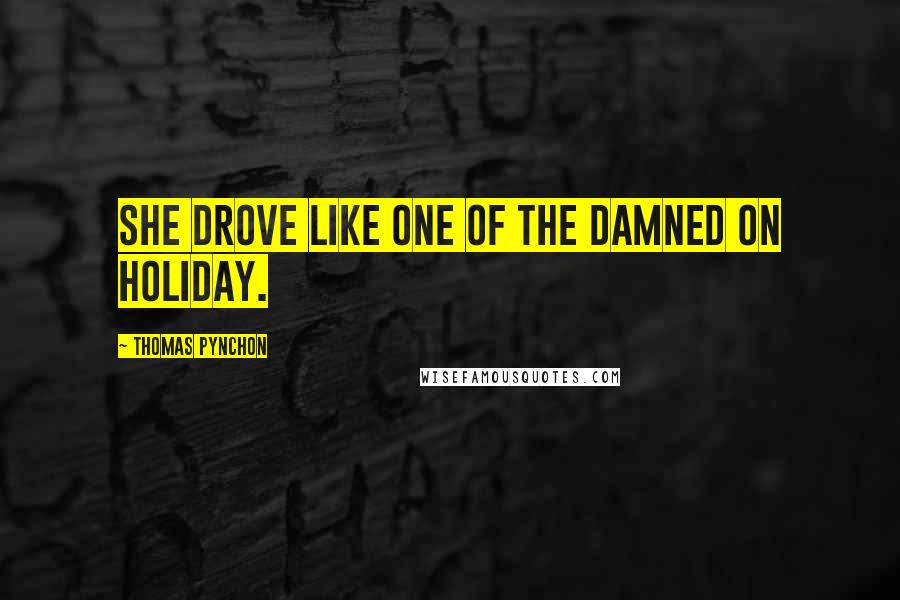 Thomas Pynchon Quotes: She drove like one of the damned on holiday.