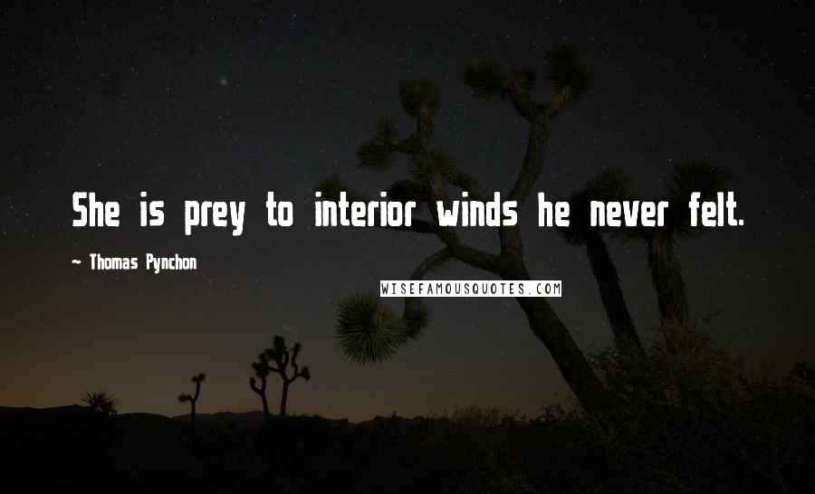 Thomas Pynchon Quotes: She is prey to interior winds he never felt.