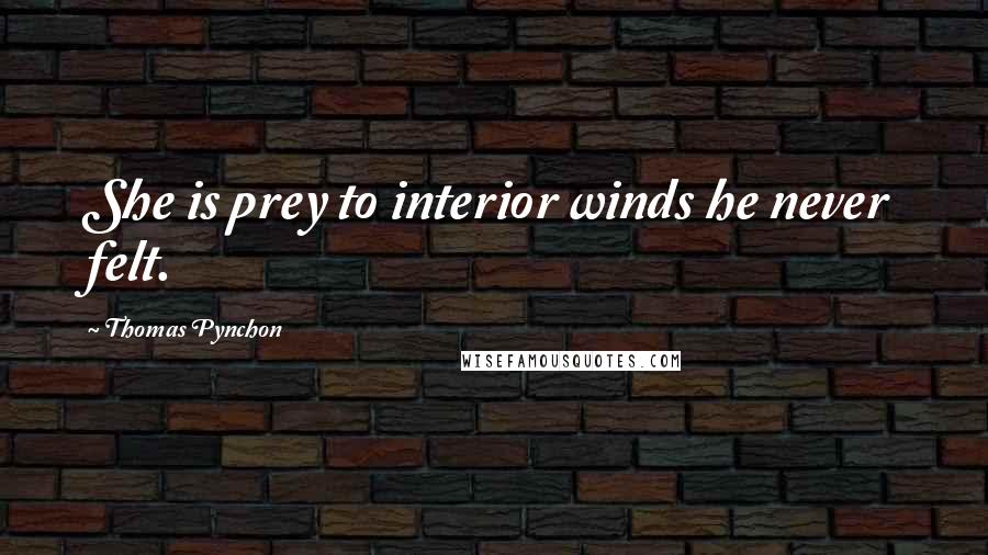 Thomas Pynchon Quotes: She is prey to interior winds he never felt.