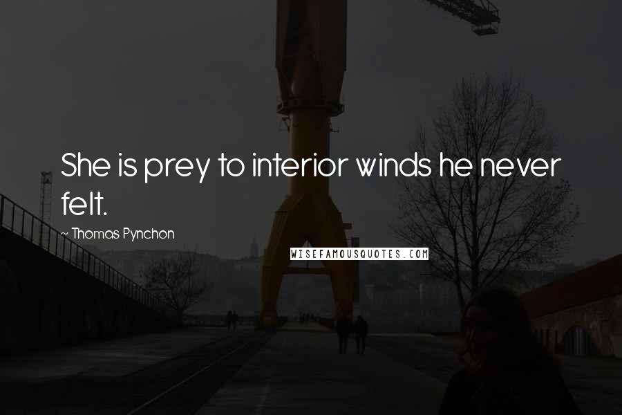Thomas Pynchon Quotes: She is prey to interior winds he never felt.