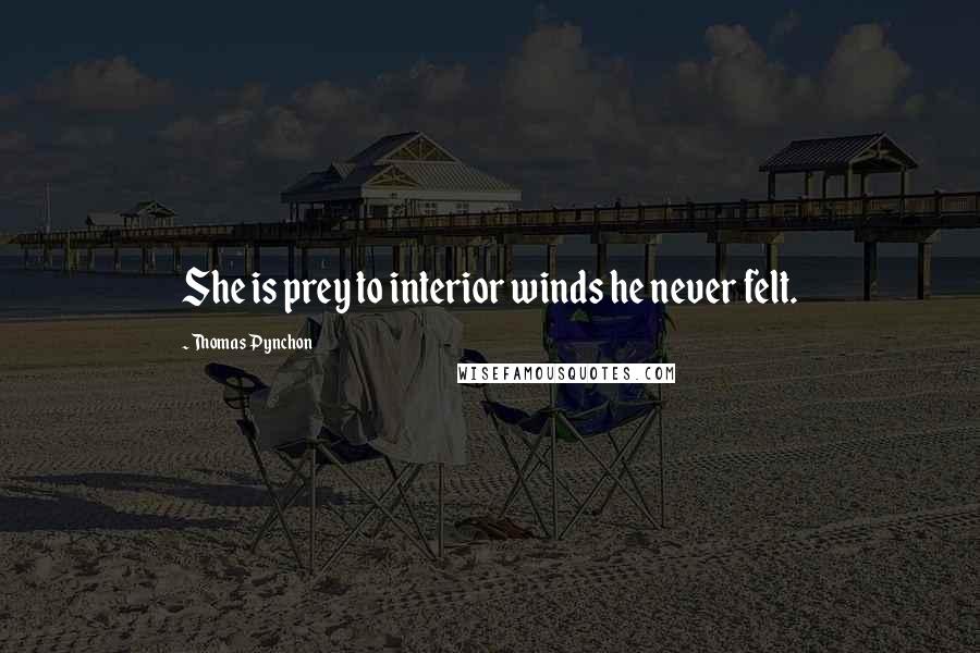 Thomas Pynchon Quotes: She is prey to interior winds he never felt.