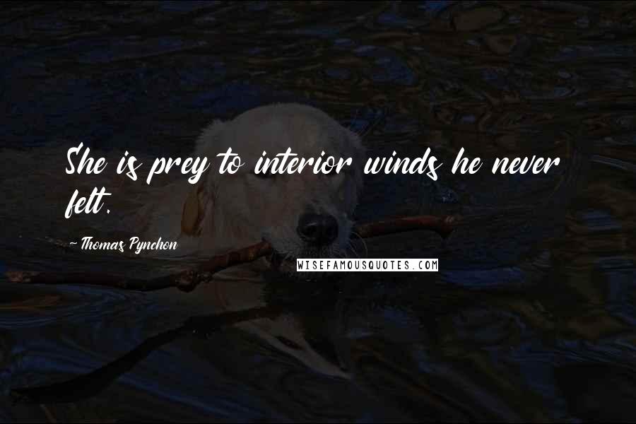 Thomas Pynchon Quotes: She is prey to interior winds he never felt.