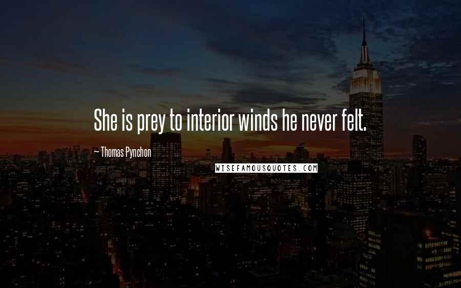 Thomas Pynchon Quotes: She is prey to interior winds he never felt.