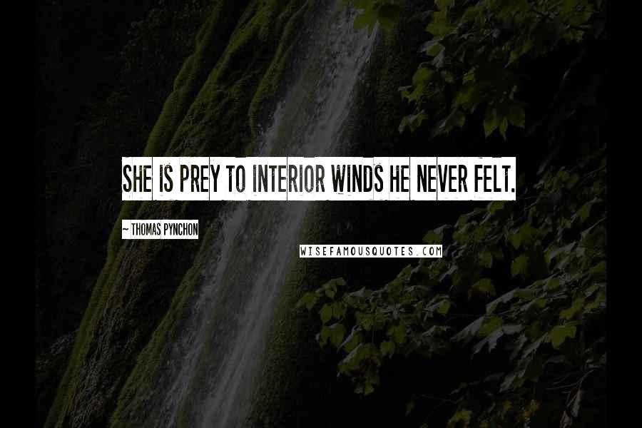 Thomas Pynchon Quotes: She is prey to interior winds he never felt.