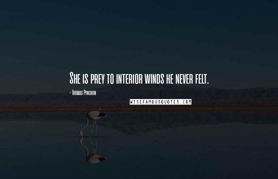 Thomas Pynchon Quotes: She is prey to interior winds he never felt.