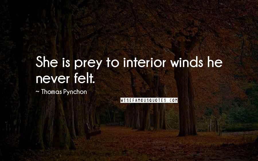 Thomas Pynchon Quotes: She is prey to interior winds he never felt.