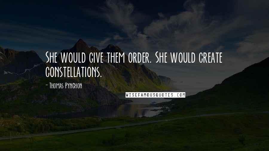 Thomas Pynchon Quotes: She would give them order. She would create constellations.