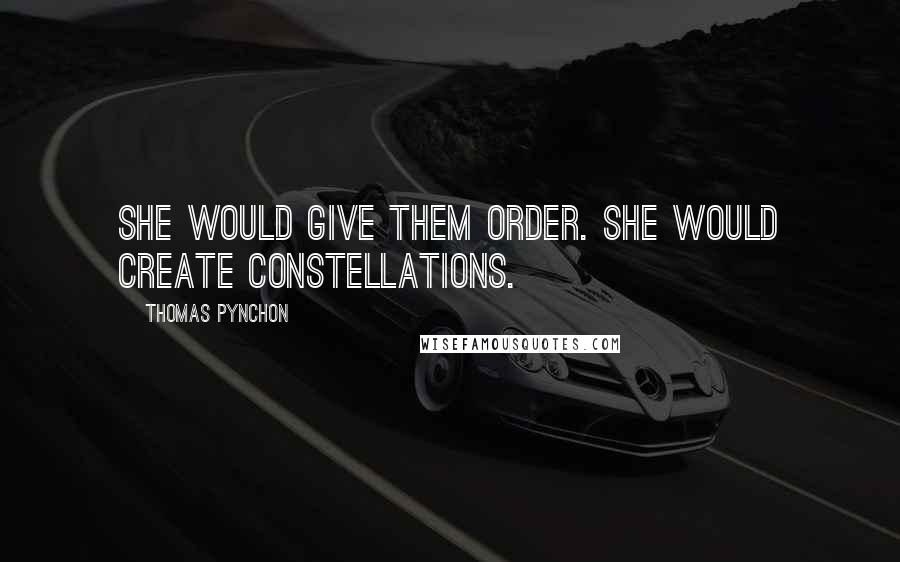 Thomas Pynchon Quotes: She would give them order. She would create constellations.