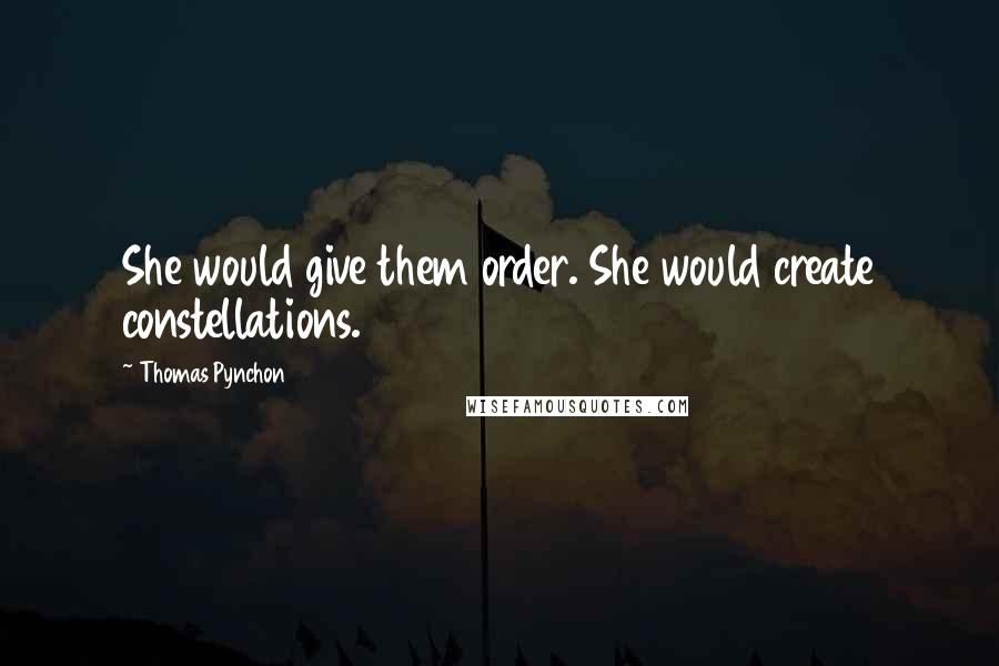 Thomas Pynchon Quotes: She would give them order. She would create constellations.