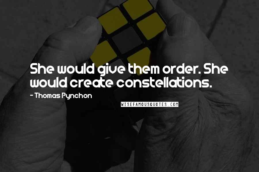 Thomas Pynchon Quotes: She would give them order. She would create constellations.