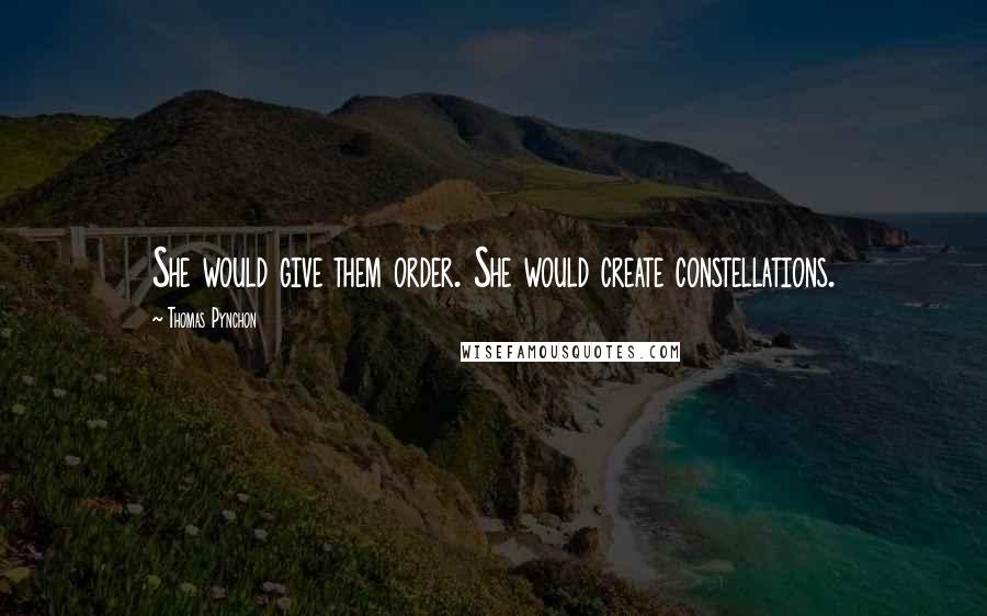 Thomas Pynchon Quotes: She would give them order. She would create constellations.