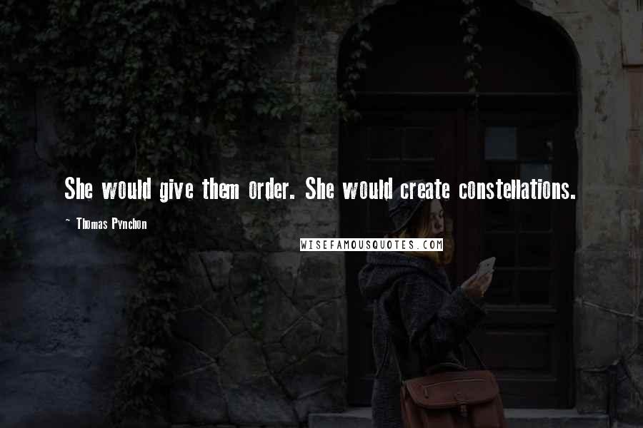 Thomas Pynchon Quotes: She would give them order. She would create constellations.