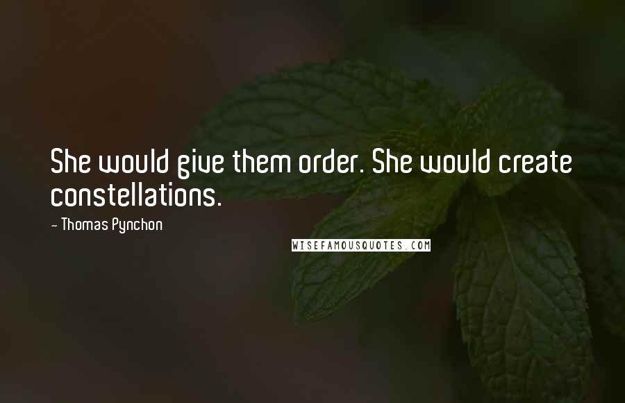 Thomas Pynchon Quotes: She would give them order. She would create constellations.