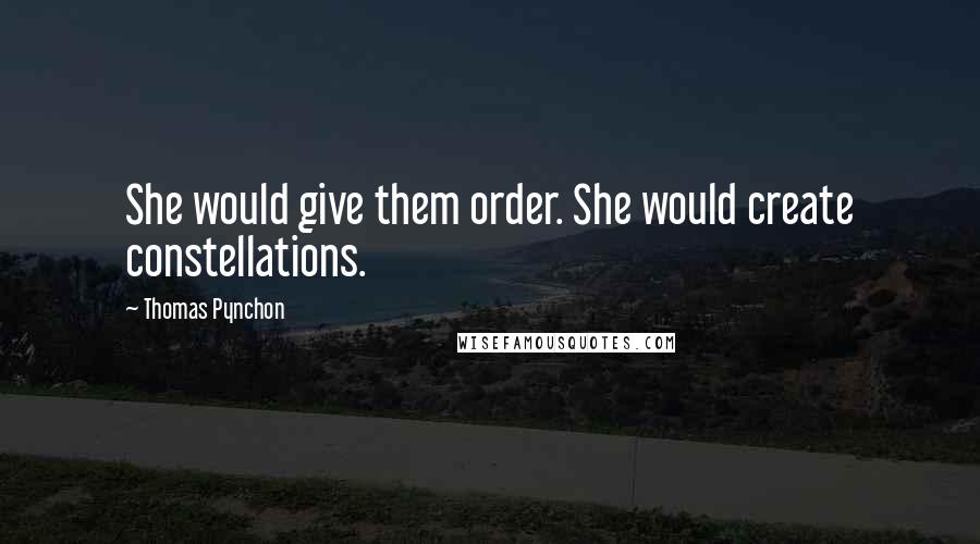 Thomas Pynchon Quotes: She would give them order. She would create constellations.