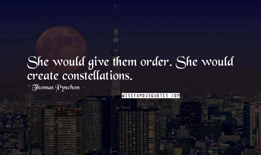 Thomas Pynchon Quotes: She would give them order. She would create constellations.