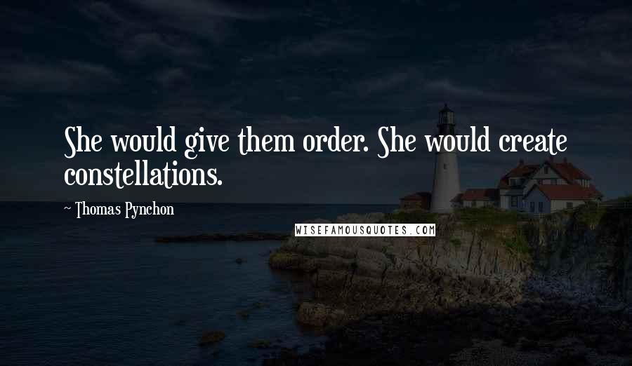 Thomas Pynchon Quotes: She would give them order. She would create constellations.