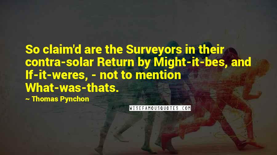 Thomas Pynchon Quotes: So claim'd are the Surveyors in their contra-solar Return by Might-it-bes, and If-it-weres, - not to mention What-was-thats.