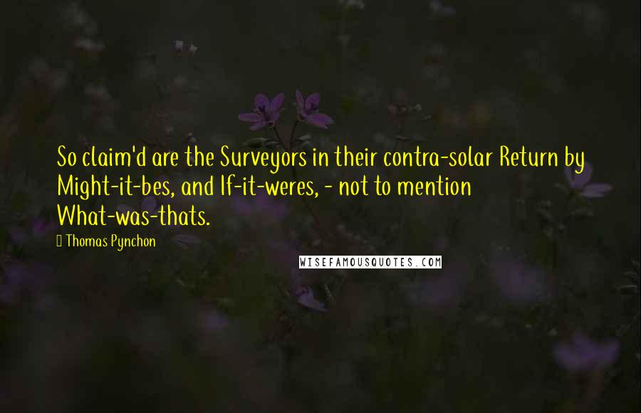 Thomas Pynchon Quotes: So claim'd are the Surveyors in their contra-solar Return by Might-it-bes, and If-it-weres, - not to mention What-was-thats.