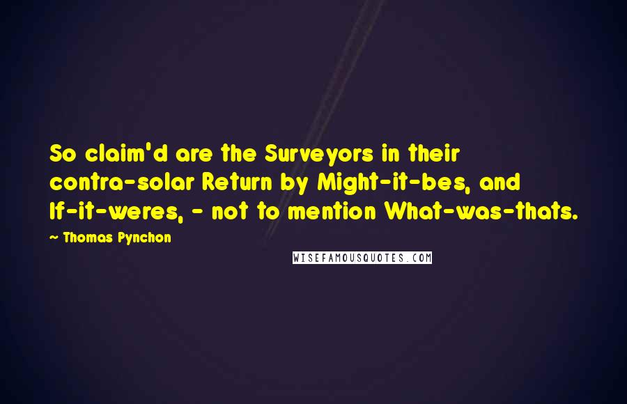 Thomas Pynchon Quotes: So claim'd are the Surveyors in their contra-solar Return by Might-it-bes, and If-it-weres, - not to mention What-was-thats.