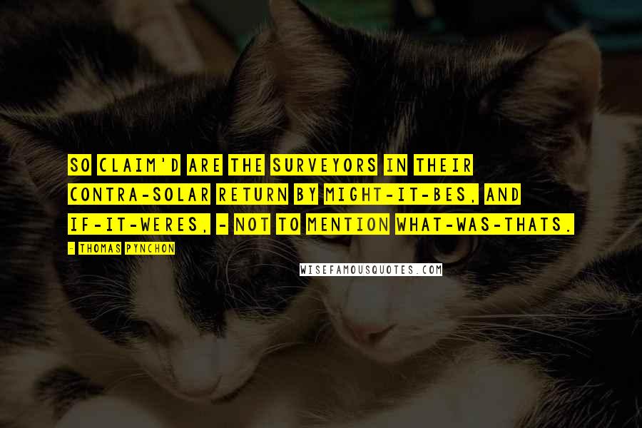 Thomas Pynchon Quotes: So claim'd are the Surveyors in their contra-solar Return by Might-it-bes, and If-it-weres, - not to mention What-was-thats.