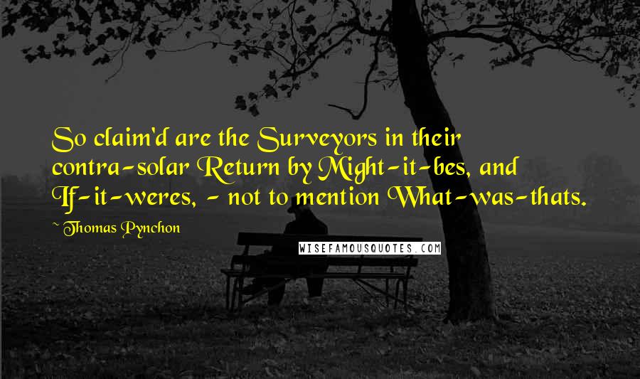 Thomas Pynchon Quotes: So claim'd are the Surveyors in their contra-solar Return by Might-it-bes, and If-it-weres, - not to mention What-was-thats.