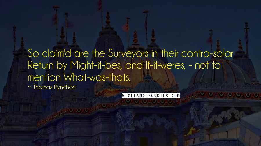 Thomas Pynchon Quotes: So claim'd are the Surveyors in their contra-solar Return by Might-it-bes, and If-it-weres, - not to mention What-was-thats.