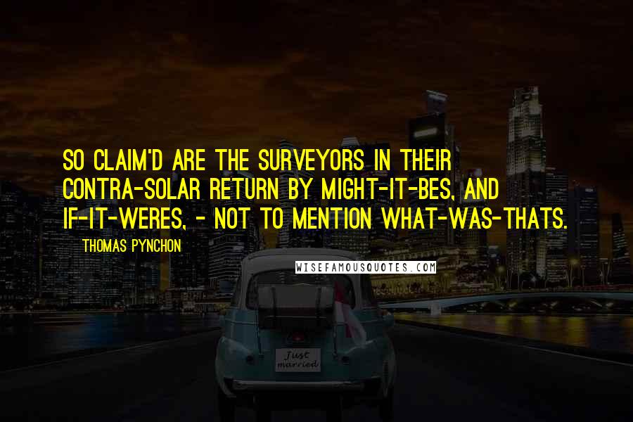 Thomas Pynchon Quotes: So claim'd are the Surveyors in their contra-solar Return by Might-it-bes, and If-it-weres, - not to mention What-was-thats.