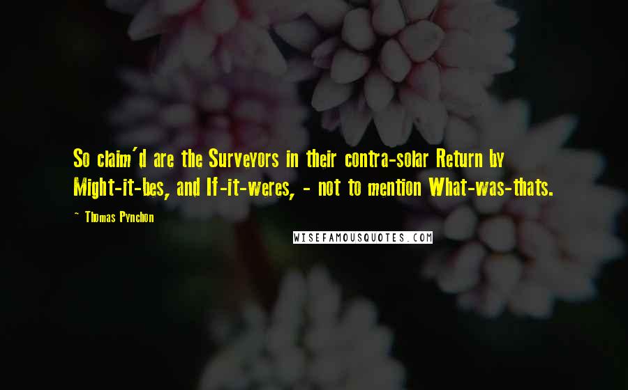 Thomas Pynchon Quotes: So claim'd are the Surveyors in their contra-solar Return by Might-it-bes, and If-it-weres, - not to mention What-was-thats.