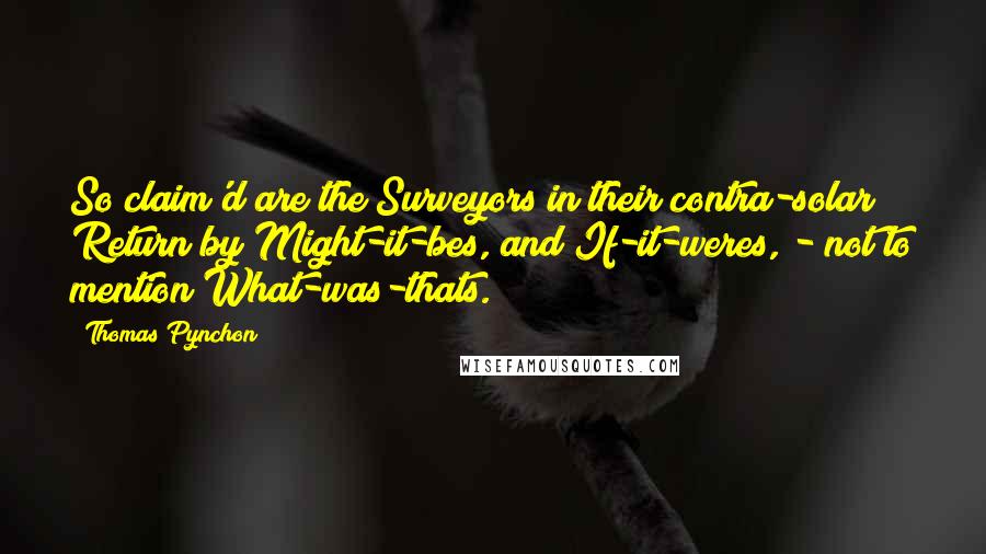 Thomas Pynchon Quotes: So claim'd are the Surveyors in their contra-solar Return by Might-it-bes, and If-it-weres, - not to mention What-was-thats.