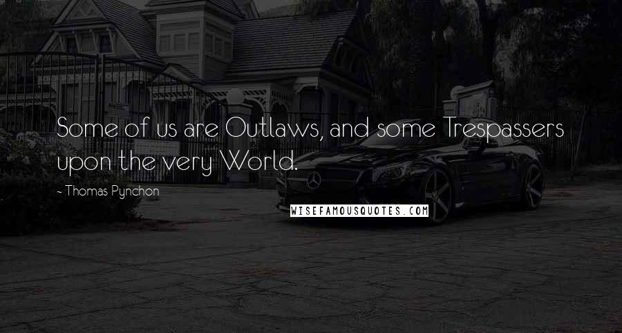 Thomas Pynchon Quotes: Some of us are Outlaws, and some Trespassers upon the very World.