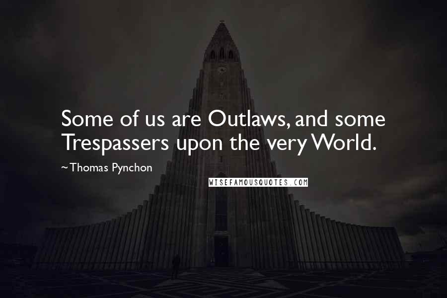 Thomas Pynchon Quotes: Some of us are Outlaws, and some Trespassers upon the very World.