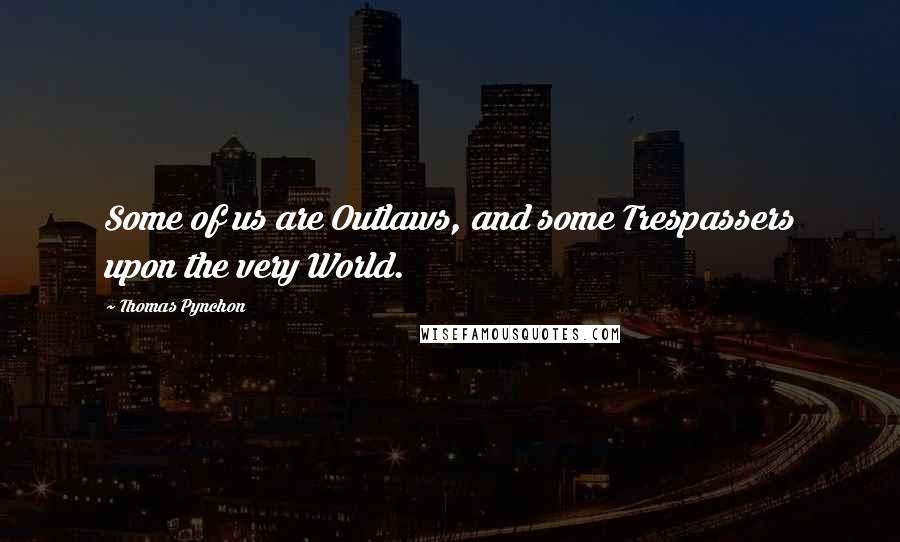 Thomas Pynchon Quotes: Some of us are Outlaws, and some Trespassers upon the very World.