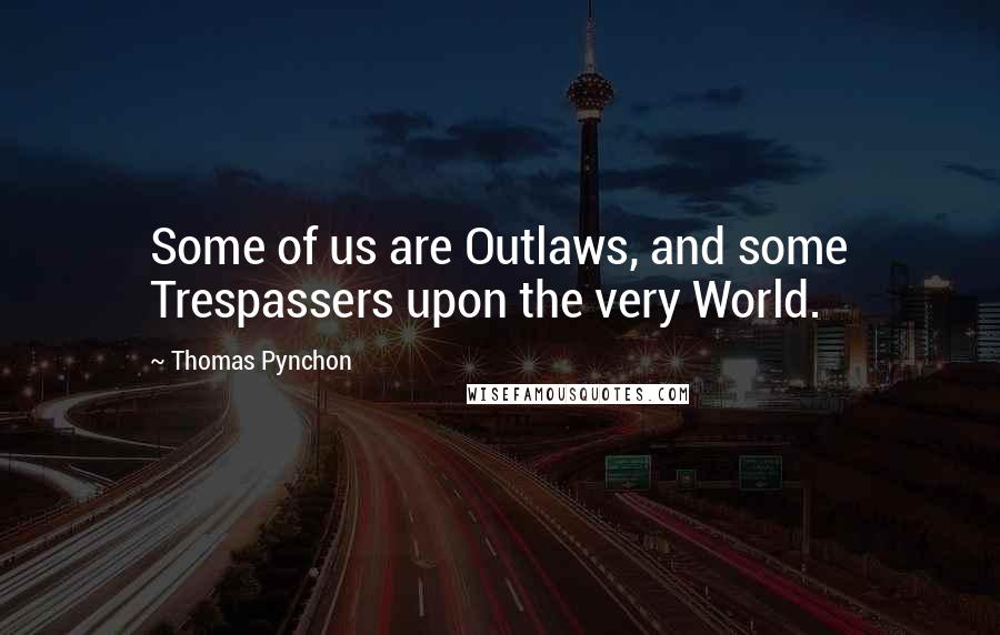 Thomas Pynchon Quotes: Some of us are Outlaws, and some Trespassers upon the very World.