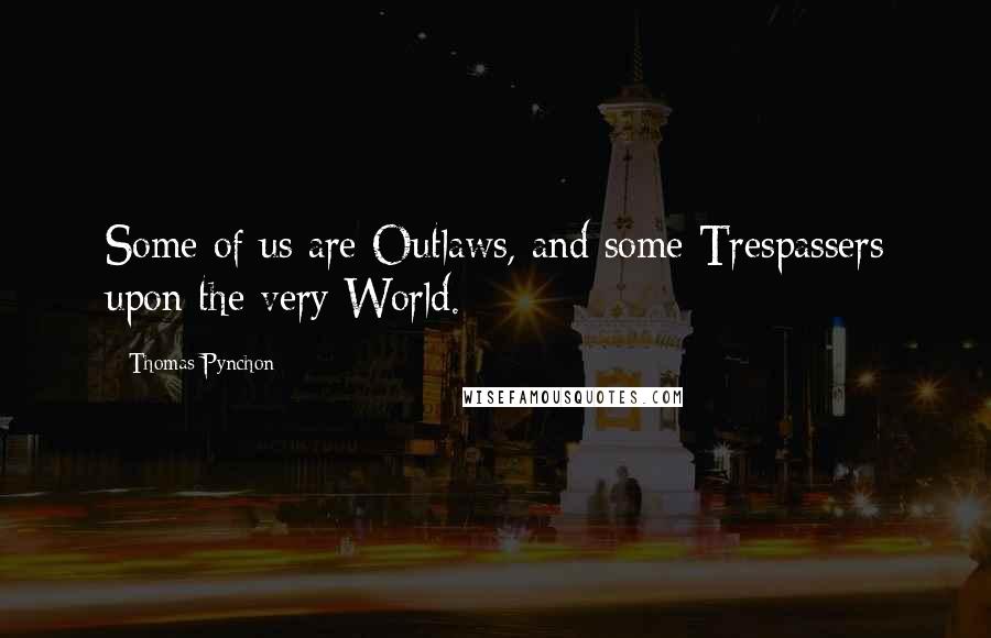 Thomas Pynchon Quotes: Some of us are Outlaws, and some Trespassers upon the very World.