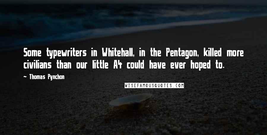 Thomas Pynchon Quotes: Some typewriters in Whitehall, in the Pentagon, killed more civilians than our little A4 could have ever hoped to.