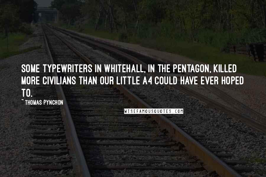 Thomas Pynchon Quotes: Some typewriters in Whitehall, in the Pentagon, killed more civilians than our little A4 could have ever hoped to.