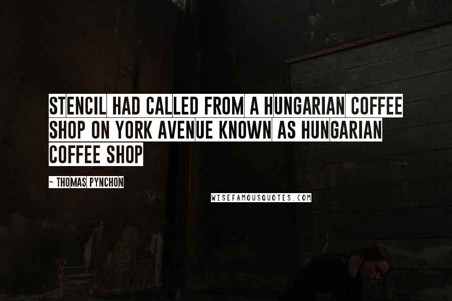 Thomas Pynchon Quotes: Stencil had called from a Hungarian coffee shop on York Avenue known as Hungarian Coffee Shop