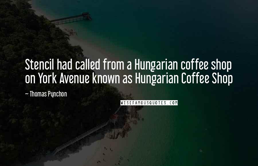 Thomas Pynchon Quotes: Stencil had called from a Hungarian coffee shop on York Avenue known as Hungarian Coffee Shop