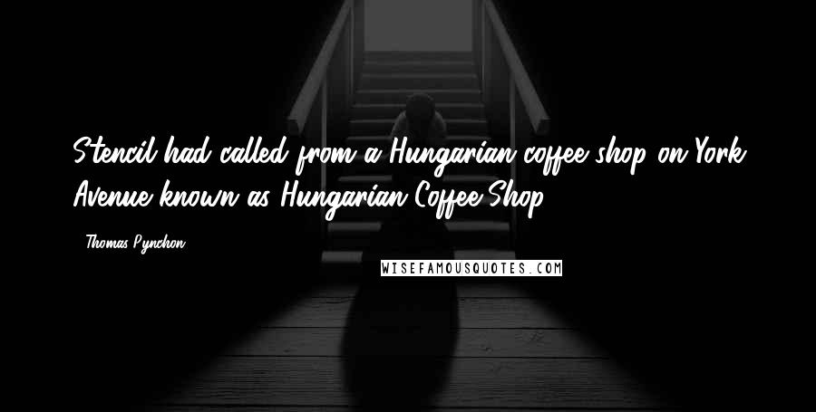 Thomas Pynchon Quotes: Stencil had called from a Hungarian coffee shop on York Avenue known as Hungarian Coffee Shop