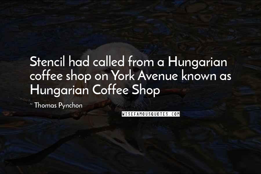 Thomas Pynchon Quotes: Stencil had called from a Hungarian coffee shop on York Avenue known as Hungarian Coffee Shop